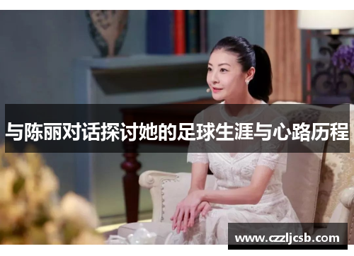与陈丽对话探讨她的足球生涯与心路历程