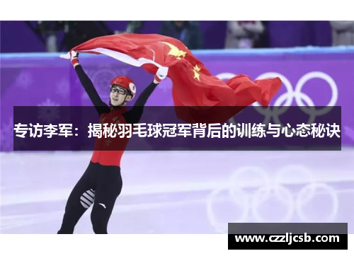专访李军：揭秘羽毛球冠军背后的训练与心态秘诀