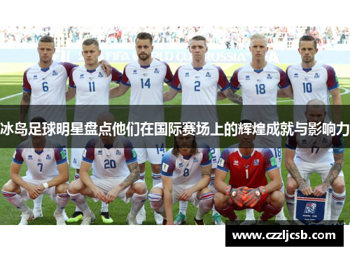 冰岛足球明星盘点他们在国际赛场上的辉煌成就与影响力