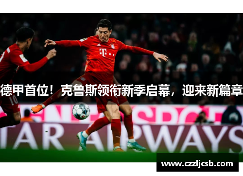 德甲首位！克鲁斯领衔新季启幕，迎来新篇章