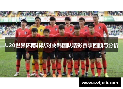 U20世界杯南非队对决韩国队精彩赛事回顾与分析