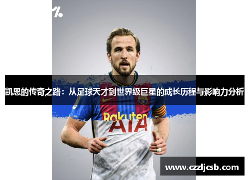 凯恩的传奇之路：从足球天才到世界级巨星的成长历程与影响力分析