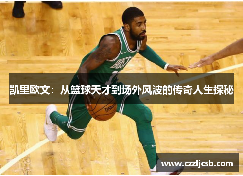 凯里欧文：从篮球天才到场外风波的传奇人生探秘