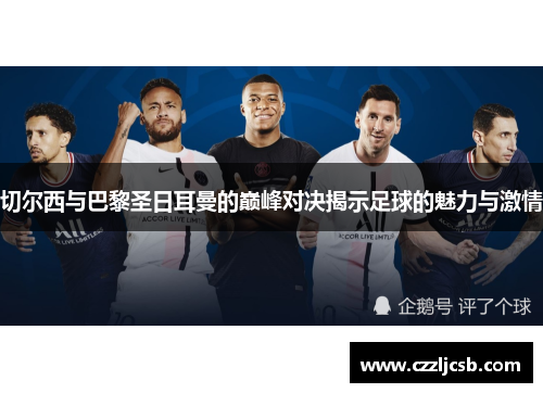 切尔西与巴黎圣日耳曼的巅峰对决揭示足球的魅力与激情