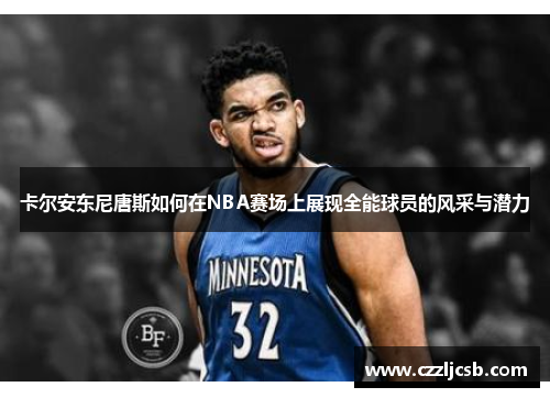 卡尔安东尼唐斯如何在NBA赛场上展现全能球员的风采与潜力