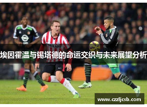 埃因霍温与锡塔德的命运交织与未来展望分析