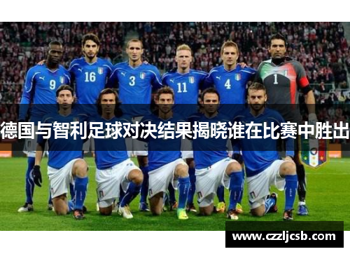 德国与智利足球对决结果揭晓谁在比赛中胜出