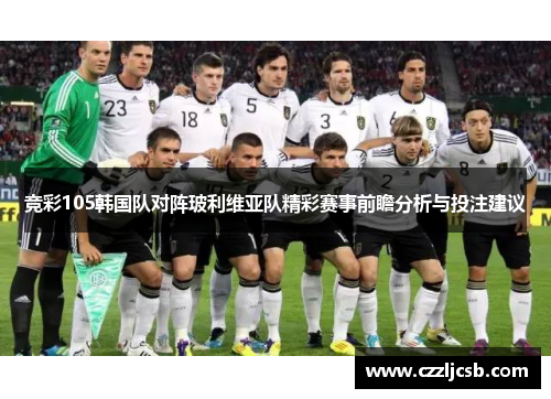 竞彩105韩国队对阵玻利维亚队精彩赛事前瞻分析与投注建议