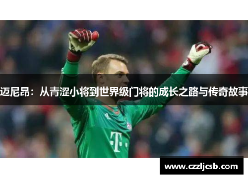 迈尼昂：从青涩小将到世界级门将的成长之路与传奇故事